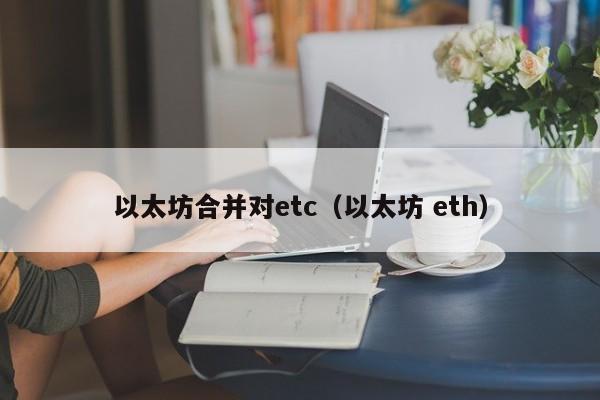 以太坊合并对etc(以太坊 eth)