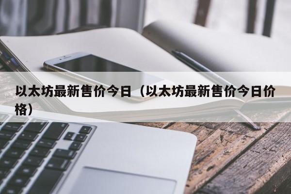 以太坊最新售价今日(以太坊最新售价今日价格)