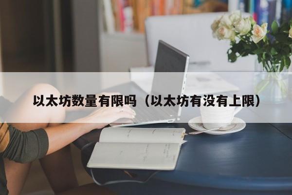 以太坊数量有限吗(以太坊有没有上限)