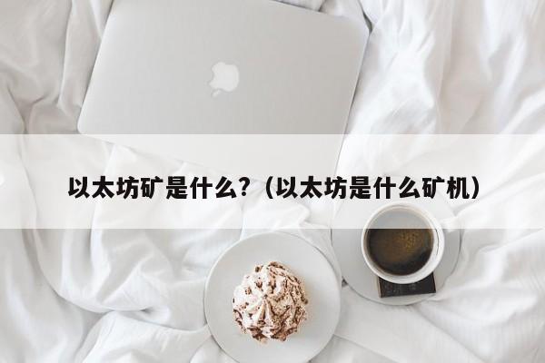 以太坊矿是什么?(以太坊是什么矿机)