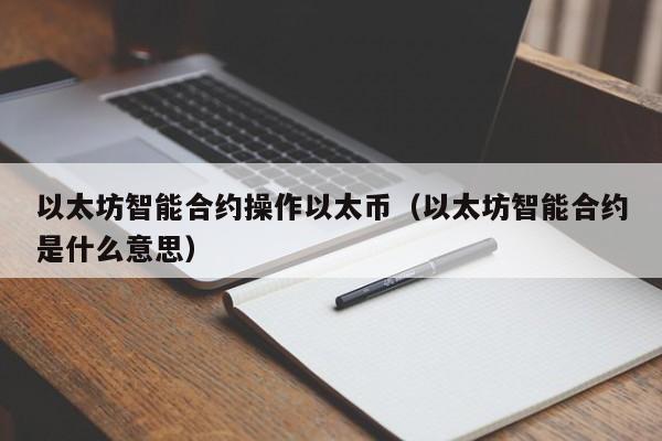 以太坊智能合约操作以太币(以太坊智能合约是什么意思)
