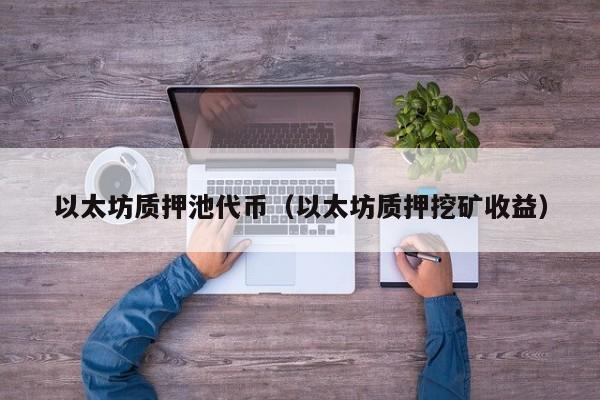 以太坊质押池代币(以太坊质押挖矿收益)