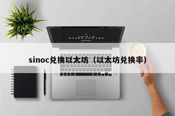 sinoc兑换以太坊(以太坊兑换率)