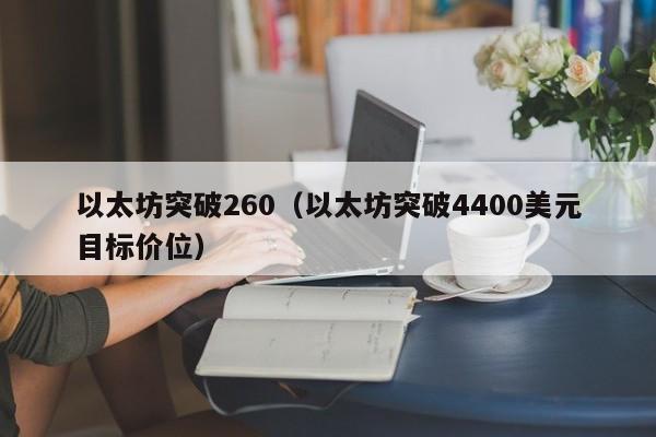 以太坊突破260(以太坊突破4400美元目标价位)
