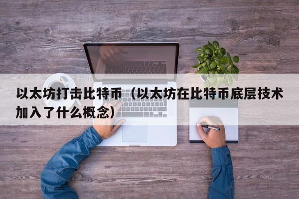 以太坊打击比特币(以太坊在比特币底层技术加入了什么概念)