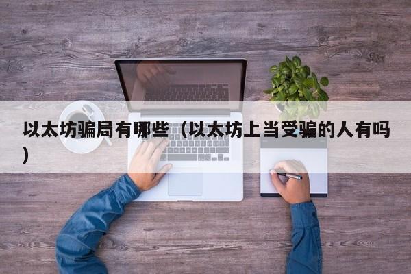 以太坊骗局有哪些(以太坊上当受骗的人有吗)