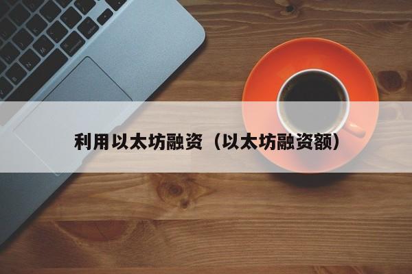 利用以太坊融资(以太坊融资额)
