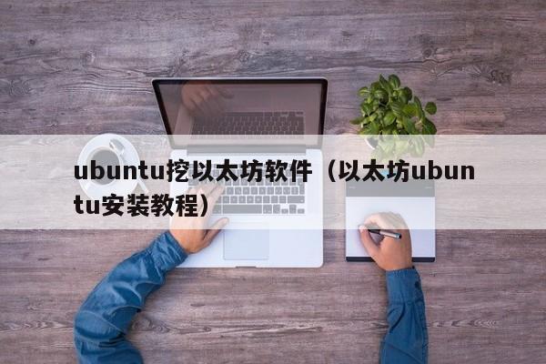 ubuntu挖以太坊软件(以太坊ubuntu安装教程)