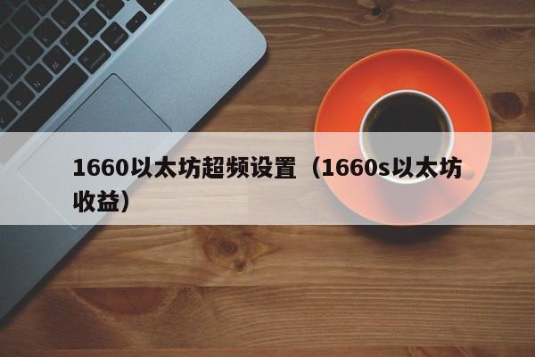 1660以太坊超频设置(1660s以太坊收益)