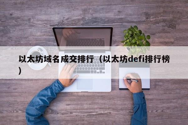 以太坊域名成交排行(以太坊defi排行榜)