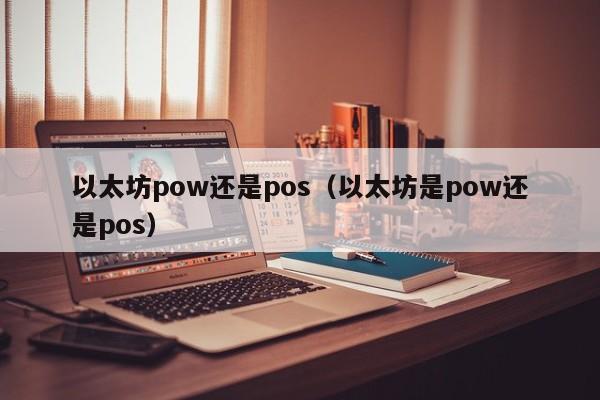 以太坊pow还是pos(以太坊是pow还是pos)