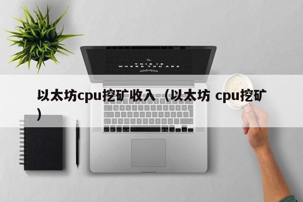 以太坊cpu挖矿收入(以太坊 cpu挖矿)