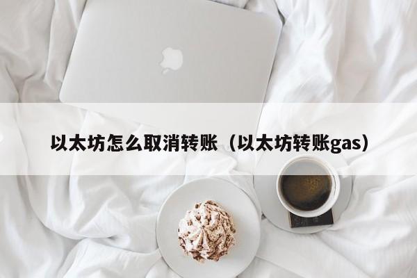 以太坊怎么取消转账(以太坊转账gas)