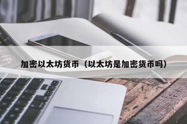 加密以太坊货币(以太坊是加密货币吗)