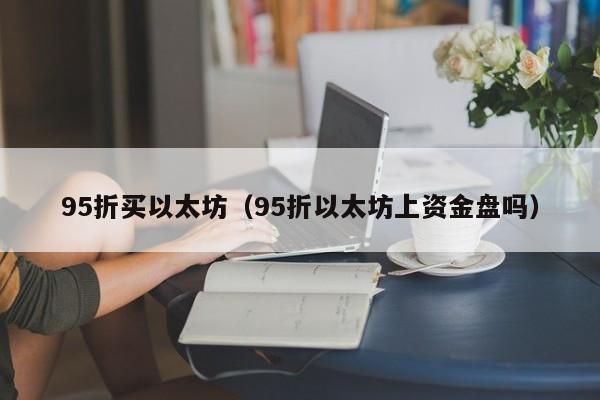 95折买以太坊(95折以太坊上资金盘吗)