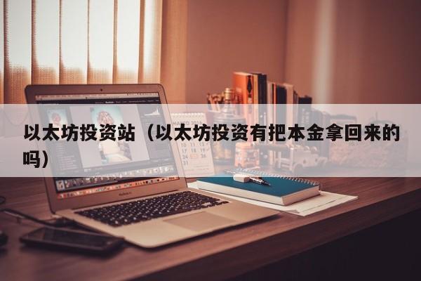 以太坊投资站(以太坊投资有把本金拿回来的吗)