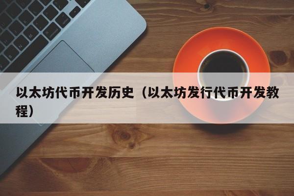 以太坊代币开发历史(以太坊发行代币开发教程)