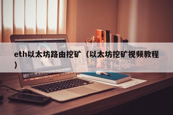 eth以太坊路由挖矿(以太坊挖矿视频教程)