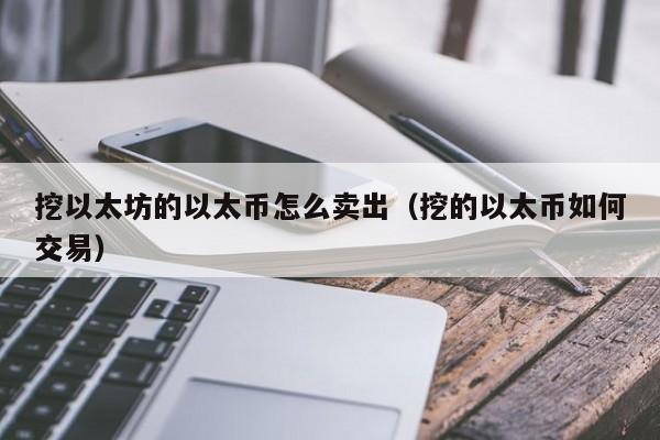 挖以太坊的以太币怎么卖出(挖的以太币如何交易)