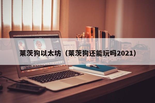 莱茨狗以太坊(莱茨狗还能玩吗2021)