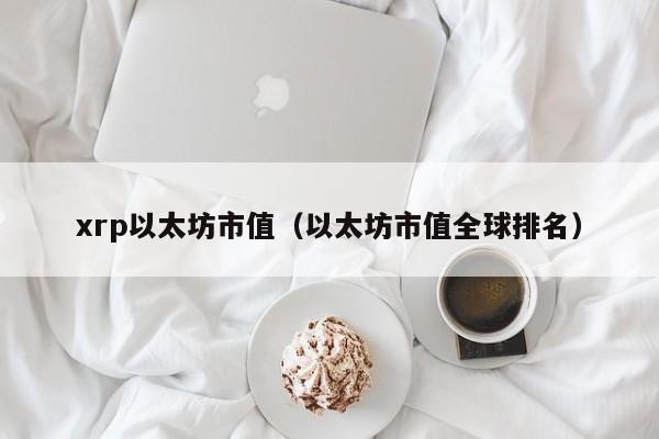 xrp以太坊市值(以太坊市值全球排名)