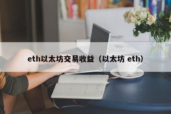 eth以太坊交易收益(以太坊 eth)
