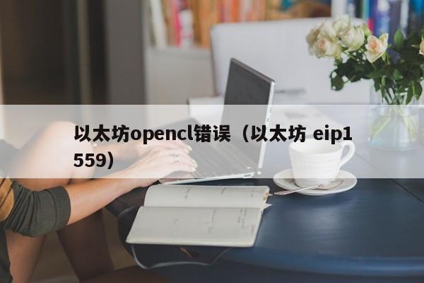以太坊opencl错误(以太坊 eip1559)