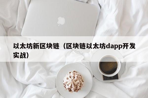 以太坊新区块链(区块链以太坊dapp开发实战)