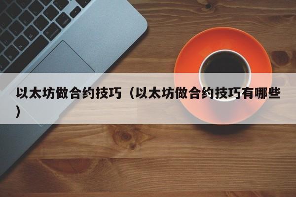 以太坊做合约技巧(以太坊做合约技巧有哪些)