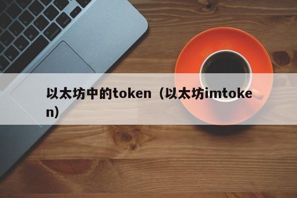 以太坊中的token(以太坊imtoken)