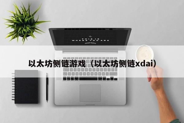 以太坊侧链游戏(以太坊侧链xdai)