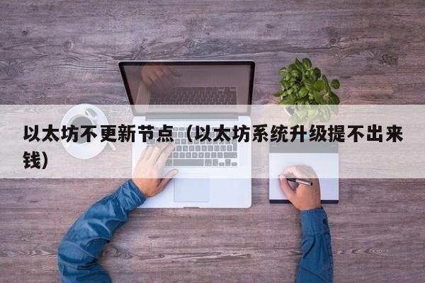 以太坊不更新节点(以太坊系统升级提不出来钱)