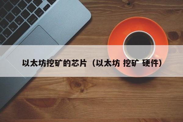 以太坊挖矿的芯片(以太坊 挖矿 硬件)