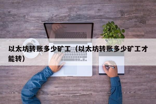 以太坊转账多少矿工(以太坊转账多少矿工才能转)
