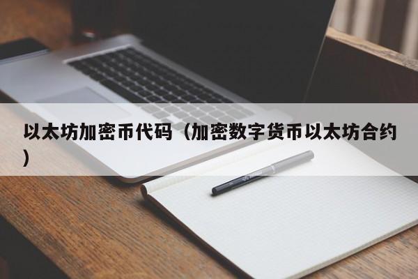 以太坊加密币代码(加密数字货币以太坊合约)
