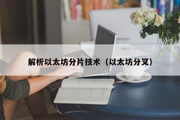 解析以太坊分片技术(以太坊分叉)