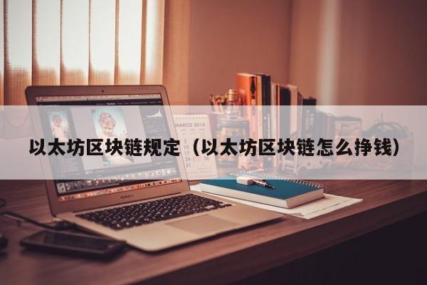 以太坊区块链规定(以太坊区块链怎么挣钱)