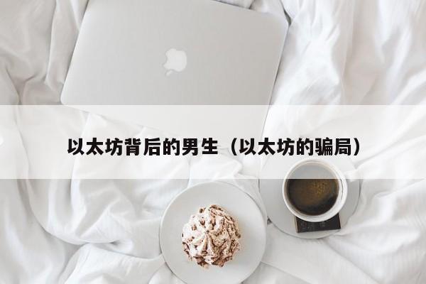 以太坊背后的男生(以太坊的骗局)