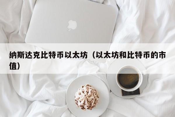 纳斯达克比特币以太坊(以太坊和比特币的市值)