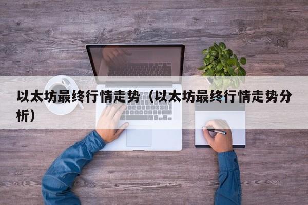 以太坊最终行情走势(以太坊最终行情走势分析)