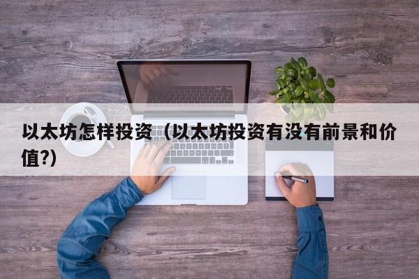 以太坊怎样投资(以太坊投资有没有前景和价值?)