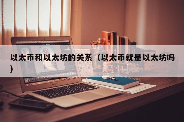以太币和以太坊的关系(以太币就是以太坊吗)