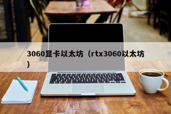 3060显卡以太坊(rtx3060以太坊)