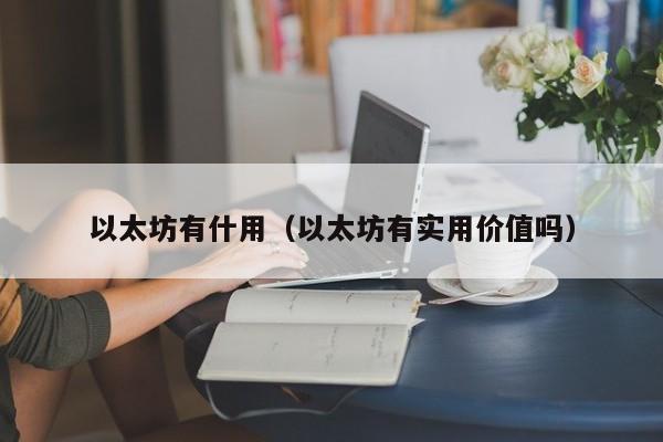 以太坊有什用(以太坊有实用价值吗)
