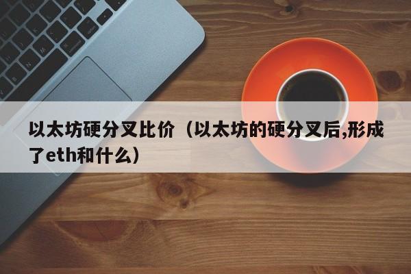 以太坊硬分叉比价(以太坊的硬分叉后,形成了eth和什么)