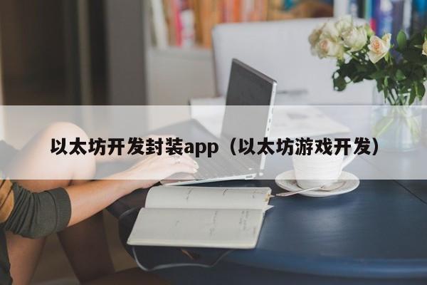 以太坊开发封装app(以太坊游戏开发)