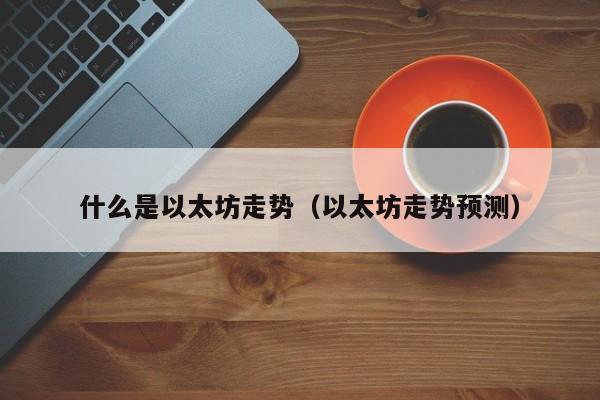 什么是以太坊走势(以太坊走势预测)