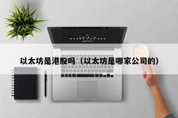 以太坊是港股吗(以太坊是哪家公司的)