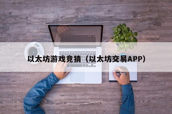 以太坊游戏竞猜(以太坊交易APP)