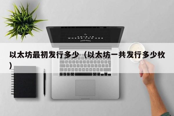 以太坊最初发行多少(以太坊一共发行多少枚)